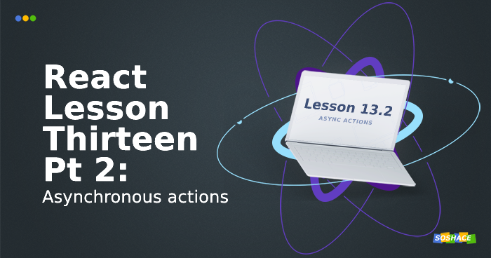 React Lesson 13 Part 2: Asynchronous actions React Lesson 13 Part 2: Asynchronous actions