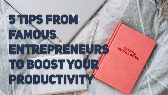 5 Tips from Famous Entrepreneurs to Instantly Boost Your Productivity