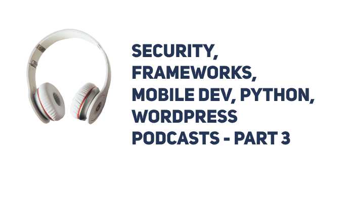 Security, Frameworks, Mobile Dev, Python, WordPress Podcasts - Part 3