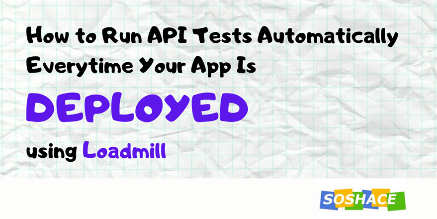 How to Run API Tests Automatically Every Time Your App Is Deployed using Loadmill