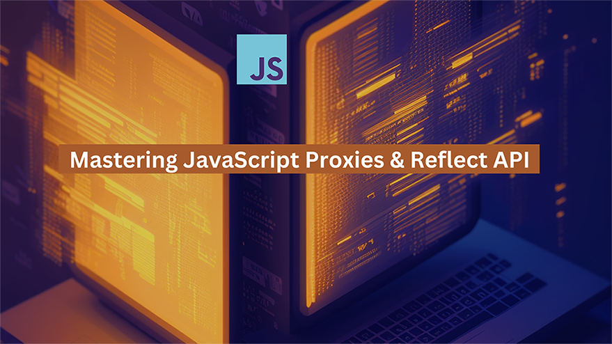 Exploring the Power of JavaScript Proxies and Reflect API Exploring the Power of JavaScript Proxies and Reflect API