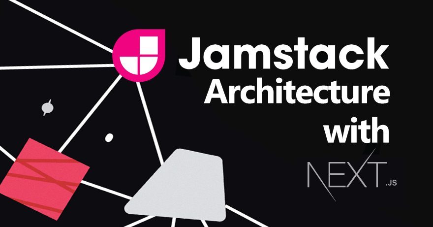 JAMstack Architecture with Next.js JAMstack Architecture with Next.js